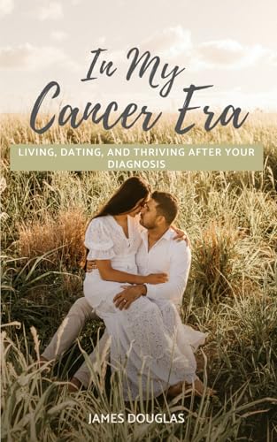 In My Cancer Era: Living, Dating, and Thriving After Your Diagnosis von Independently published
