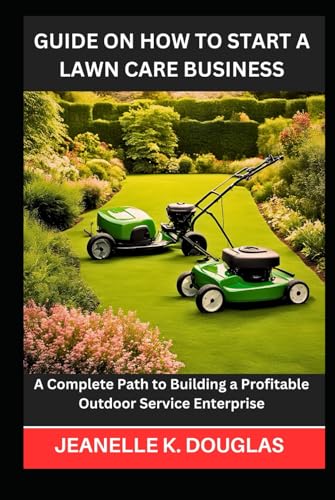 GUIDE ON HOW TO START A LAWN CARE BUSINESS: A Complete Path to Building a Profitable Outdoor Service Enterprise GUIDE ON HOW TO START A LAWN CARE BUSINESS: A Complete Path to Building a Profitable Outdoor Service Enterprise von Independently published