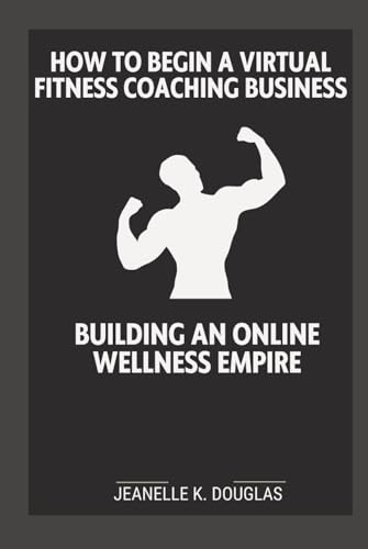 HOW TO BEGIN A VIRTUAL FITNESS COACHING BUSINESS: Building An Online Wellness Empire HOW TO BEGIN A VIRTUAL FITNESS COACHING BUSINESS: Building An Online Wellness Empire von Independently published