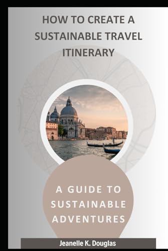 HOW TO CREATE A SUSTAINABLE TRAVEL ITINERARY: A Guide to Sustainable Adventures von Independently published