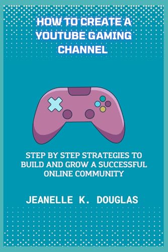 HOW TO CREATE A YOUTUBE GAMING CHANNEL: Step by Step Strategies to Build and Grow a Successful Online Community von Independently published