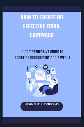 HOW TO CREATE AN EFFECTIVE EMAIL CAMPAIGN: A Comprehensive Guide to Boosting Engagement and Revenue HOW TO CREATE AN EFFECTIVE EMAIL CAMPAIGN: A Comprehensive Guide to Boosting Engagement and Revenue von Independently published