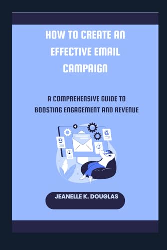 HOW TO CREATE AN EFFECTIVE EMAIL CAMPAIGN: A Comprehensive Guide to Boosting Engagement and Revenue HOW TO CREATE AN EFFECTIVE EMAIL CAMPAIGN: A Comprehensive Guide to Boosting Engagement and Revenue von Independently published