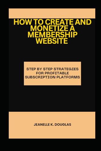 HOW TO CREATE AND MONETIZE A MEMBERSHIP WEBSITE: Step by Step Strategies for Profitable Subscription Platforms HOW TO CREATE AND MONETIZE A MEMBERSHIP WEBSITE: Step by Step Strategies for Profitable Subscription Platforms von Independently published