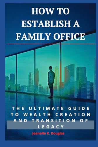 HOW TO ESTABLISH A FAMILY OFFICE: The Ultimate Guide To Wealth Creation And Transition Of Legacy von Independently published