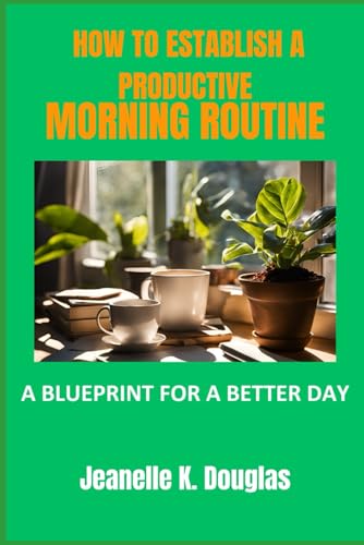 HOW TO ESTABLISH A PRODUCTIVE MORNING ROUTINE: A Blueprint for a Better Day von Independently published