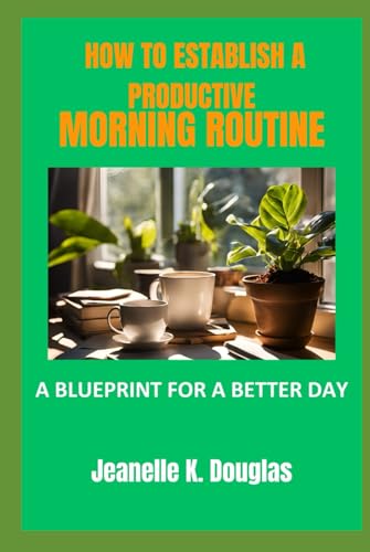 HOW TO ESTABLISH A PRODUCTIVE MORNING ROUTINE: A Blueprint for a Better Day von Independently published