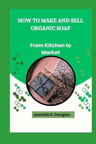 HOW TO MAKE AND SELL ORGANIC SOAP: From Kitchen to Market HOW TO MAKE AND SELL ORGANIC SOAP: From Kitchen to Market von Independently published