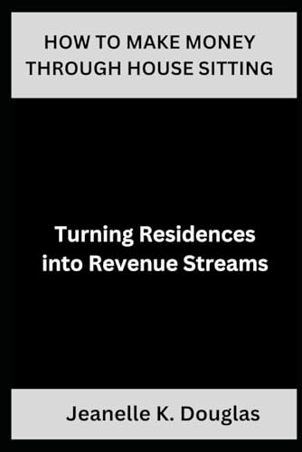 HOW TO MAKE MONEY THROUGH HOUSE SITTING: Turning Residences into Revenue Streams HOW TO MAKE MONEY THROUGH HOUSE SITTING: Turning Residences into Revenue Streams von Independently published