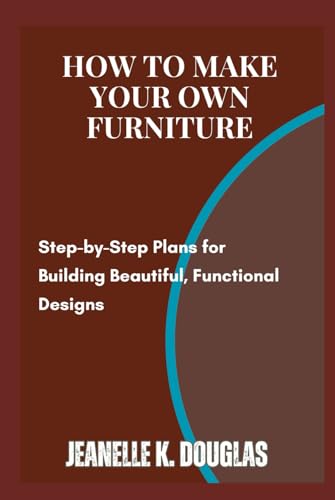 HOW TO MAKE YOUR OWN FURNITURE: Step-by-Step Plans for Building Beautiful, Functional Designs HOW TO MAKE YOUR OWN FURNITURE: Step-by-Step Plans for Building Beautiful, Functional Designs von Independently published