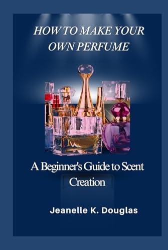 HOW TO MAKE YOUR OWN PERFUME: A Beginner's Guide to Scent Creation HOW TO MAKE YOUR OWN PERFUME: A Beginner's Guide to Scent Creation von Independently published