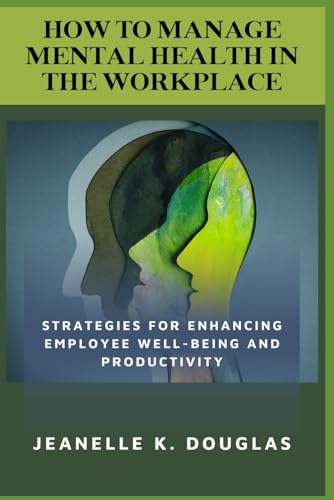 HOW TO MANAGE MENTAL HEALTH IN THE WORKPLACE: Strategies for Enhancing Employee Well-being and Productivity von Independently published