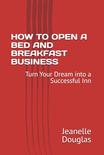 HOW TO OPEN A BED AND BREAKFAST BUSINESS: Turn Your Dream into a Successful Inn