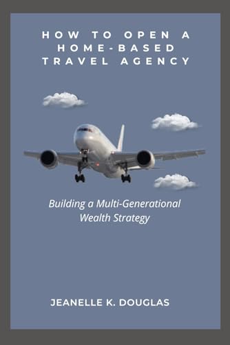 HOW TO OPEN A HOME BASED TRAVEL AGENCY: Building a Multi-Generational Wealth Strategy von Independently published