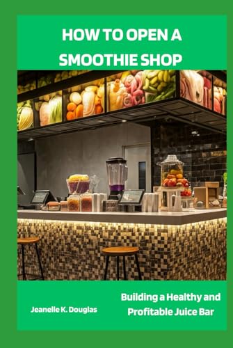 HOW TO OPEN A SMOOTHIE SHOP: Building a Healthy and Profitable Juice Bar HOW TO OPEN A SMOOTHIE SHOP: Building a Healthy and Profitable Juice Bar von Independently published