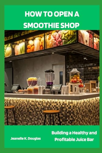 HOW TO OPEN A SMOOTHIE SHOP: Building a Healthy and Profitable Juice Bar HOW TO OPEN A SMOOTHIE SHOP: Building a Healthy and Profitable Juice Bar von Independently published