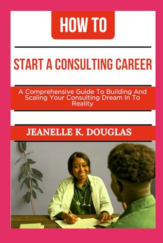 HOW TO START A CONSULTING CAREER: A Comprehensive Guide to Building And Scaling Your Consulting Dream Into Reality HOW TO START A CONSULTING CAREER: A Comprehensive Guide to Building And Scaling Your Consulting Dream Into Reality von Independently published