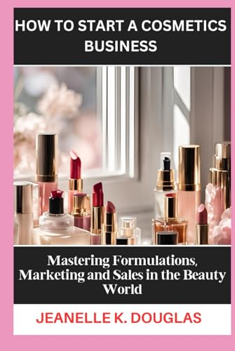 HOW TO START A COSMETICS BUSINESS: Mastering Formulations, Marketing and Sales in the Beauty World HOW TO START A COSMETICS BUSINESS: Mastering Formulations, Marketing and Sales in the Beauty World von Independently published
