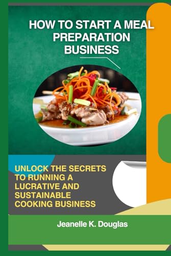 HOW TO START A MEAL PREPARATION BUSINESS: Unlock the Secrets to Running a Lucrative and Sustainable Cooking Business HOW TO START A MEAL PREPARATION BUSINESS: Unlock the Secrets to Running a Lucrative and Sustainable Cooking Business von Independently published