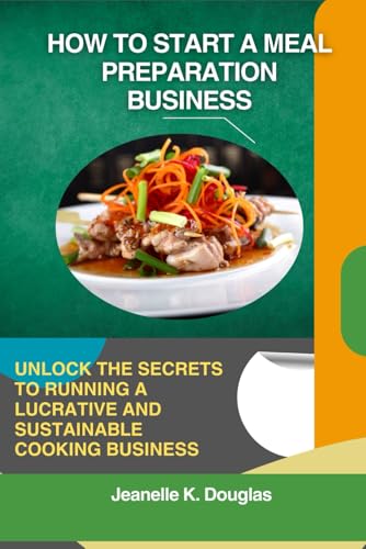 HOW TO START A MEAL PREPARATION BUSINESS: Unlock the Secrets to Running a Lucrative and Sustainable Cooking Business HOW TO START A MEAL PREPARATION BUSINESS: Unlock the Secrets to Running a Lucrative and Sustainable Cooking Business von Independently published
