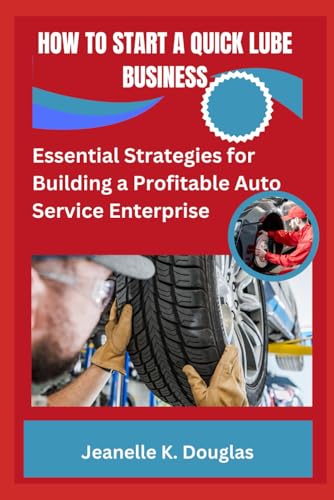 HOW TO START A QUICK LUBE BUSINESS: Essential Strategies for Building a Profitable Auto Service Enterprise HOW TO START A QUICK LUBE BUSINESS: Essential Strategies for Building a Profitable Auto Service Enterprise von Independently published