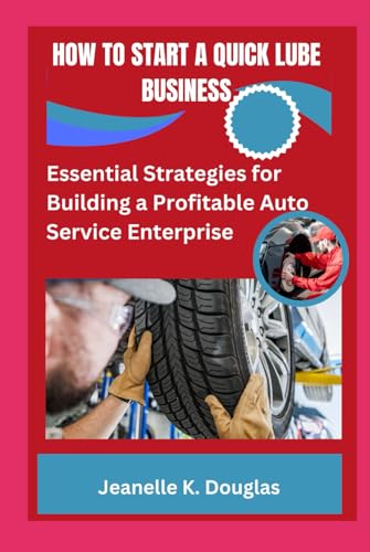 HOW TO START A QUICK LUBE BUSINESS: Essential Strategies for Building a Profitable Auto Service Enterprise HOW TO START A QUICK LUBE BUSINESS: Essential Strategies for Building a Profitable Auto Service Enterprise von Independently published