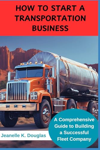HOW TO START A TRANSPORTATION BUSINESS: A Comprehensive Guide to Building a Successful Fleet Company HOW TO START A TRANSPORTATION BUSINESS: A Comprehensive Guide to Building a Successful Fleet Company von Independently published