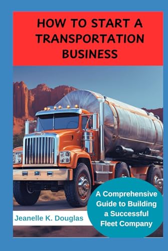 HOW TO START A TRANSPORTATION BUSINESS: A Comprehensive Guide to Building a Successful Fleet Company HOW TO START A TRANSPORTATION BUSINESS: A Comprehensive Guide to Building a Successful Fleet Company von Independently published