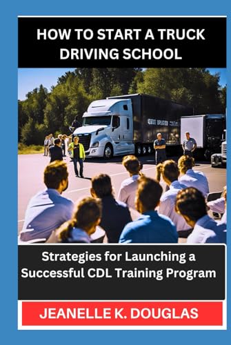 HOW TO START A TRUCK DRIVING SCHOOL: Strategies for Launching a Successful CDL Training Program HOW TO START A TRUCK DRIVING SCHOOL: Strategies for Launching a Successful CDL Training Program von Independently published
