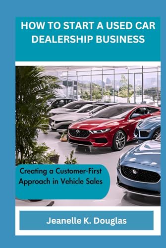 HOW TO START A USED CAR DEALERSHIP BUSINESS: Creating a Customer-First Approach in Vehicle Sales HOW TO START A USED CAR DEALERSHIP BUSINESS: Creating a Customer-First Approach in Vehicle Sales von Independently published