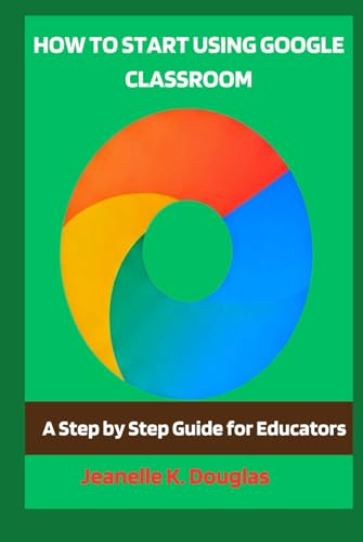 HOW TO START USING GOOGLE CLASSROOM: A Step by Step Guide for Educators von Independently published