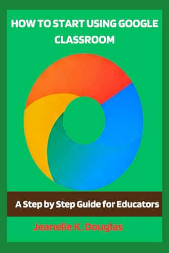 HOW TO START USING GOOGLE CLASSROOM: A Step by Step Guide for Educators von Independently published