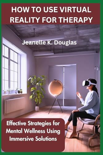 HOW TO USE VIRTUAL REALITY FOR THERAPY: Effective Strategies for Mental Wellness Using Immersive Solutions von Independently published