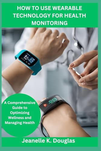 HOW TO USE WEARABLE TECHNOLOGY FOR HEALTH MONITORING: A Comprehensive Guide to Optimizing Wellness and Managing Health HOW TO USE WEARABLE TECHNOLOGY FOR HEALTH MONITORING: A Comprehensive Guide to Optimizing Wellness and Managing Health von Independently published