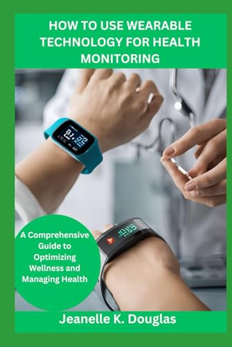 HOW TO USE WEARABLE TECHNOLOGY FOR HEALTH MONITORING: A Comprehensive Guide to Optimizing Wellness and Managing Health HOW TO USE WEARABLE TECHNOLOGY FOR HEALTH MONITORING: A Comprehensive Guide to Optimizing Wellness and Managing Health von Independently published