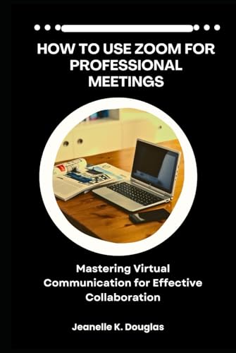 HOW TO USE ZOOM FOR PROFESSIONAL MEETINGS: Mastering Virtual Communication for Effective Collaboration HOW TO USE ZOOM FOR PROFESSIONAL MEETINGS: Mastering Virtual Communication for Effective Collaboration von Independently published