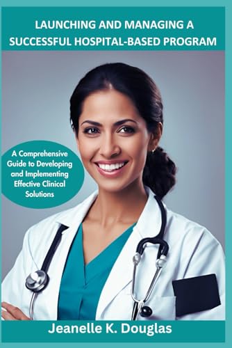 LAUNCHING AND MANAGING A SUCCESSFUL HOSPITAL-BASED PROGRAM: A Comprehensive Guide to Developing and Implementing Effective Clinical Solutions LAUNCHING AND MANAGING A SUCCESSFUL HOSPITAL-BASED PROGRAM: A Comprehensive Guide to Developing and Implementing Effective Clinical Solutions von Independently published