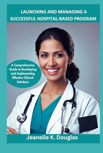 LAUNCHING AND MANAGING A SUCCESSFUL HOSPITAL-BASED PROGRAM: A Comprehensive Guide to Developing and Implementing Effective Clinical Solutions LAUNCHING AND MANAGING A SUCCESSFUL HOSPITAL-BASED PROGRAM: A Comprehensive Guide to Developing and Implementing Effective Clinical Solutions von Independently published