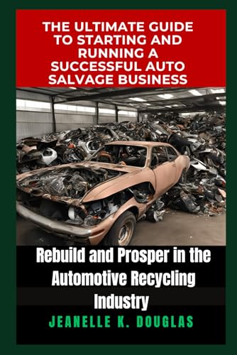 THE ULTIMATE GUIDE TO STARTING AND RUNNING A SUCCESSFUL AUTO SALVAGE BUSINESS: Rebuild and Prosper in the Automotive Recycling Industry THE ULTIMATE GUIDE TO STARTING AND RUNNING A SUCCESSFUL AUTO SALVAGE BUSINESS: Rebuild and Prosper in the Automotive Recycling Industry von Independently published