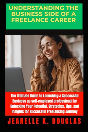 UNDERSTANDING THE BUSINESS SIDE OF A FREELANCE CAREER: The Ultimate Guide to Launching a Successful Business as self-employed professional by ... Insights for Successful Freelancing Journey UNDERSTANDING THE BUSINESS SIDE OF A FREELANCE CAREER: The Ultimate Guide to Launching a Successful Business as self-employed professional by ... Insights for Successful Freelancing Journey von Independently published