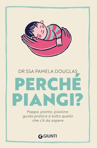 Perché piangi? Pappa, pianto, pisolino: guida pratica a tutto quello che c’è da sapere (Parenting) von Giunti Editore
