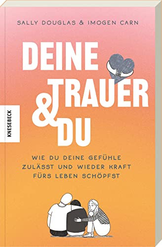 Deine Trauer und du: Wie du deine Gefühle zulässt und wieder Kraft fürs Leben schöpfst von Knesebeck