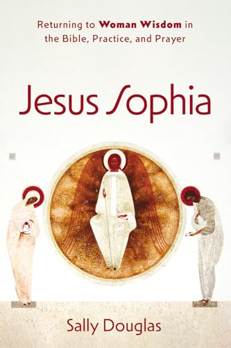 Jesus Sophia: Returning to Woman Wisdom in the Bible, Practice, and Prayer