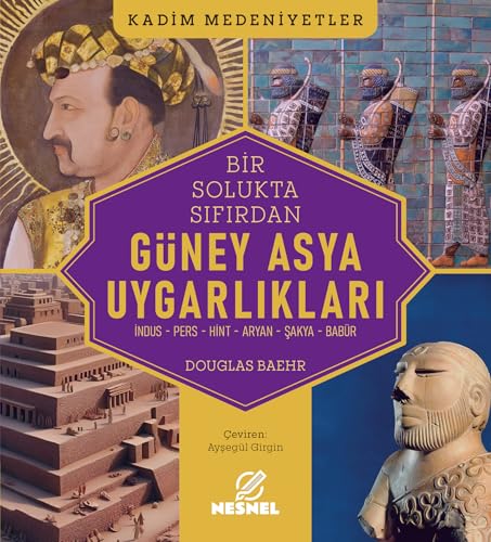 Bir Solukta Sıfırdan Güney Asya Uygarlıkları: İndus - Pers - Hint - Aryan - Şakya - Babür von Nesnel Yayınları