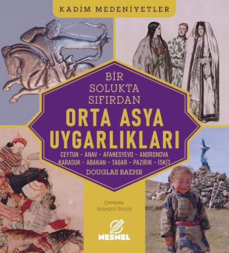 Bir Solukta Sıfırdan Orta Asya Uygarlıkları: Ceytun - Anav - Afanesyevo - Andronova - Karasuk - Abakan - Tagar - Pazırık - İskit von Nesnel Yayınları