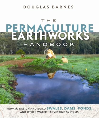 Permaculture Earthworks Handbook: How to Design and Build Swales, Dams, Ponds, and other Water Harvesting Systems von New Society Publishers