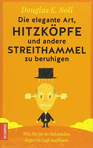 Die elegante Art, Hitzköpfe und andere Streithammel zu beruhigen: Wie Sie in 90 Sekunden Ärger in Luft auflösen von Scorpio Verlag