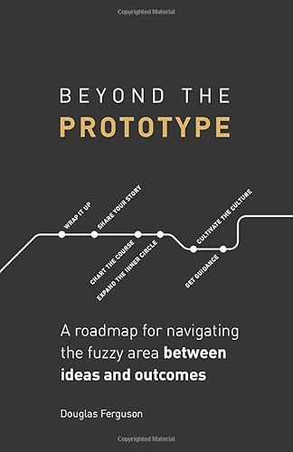 Beyond The Prototype: A roadmap for navigating the fuzzy area between ideas and outcomes.