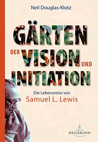 Gärten der Vision und Initiation: Die Lebensreise von Samuel L. Lewis Gärten der Vision und Initiation: Die Lebensreise von Samuel L. Lewis