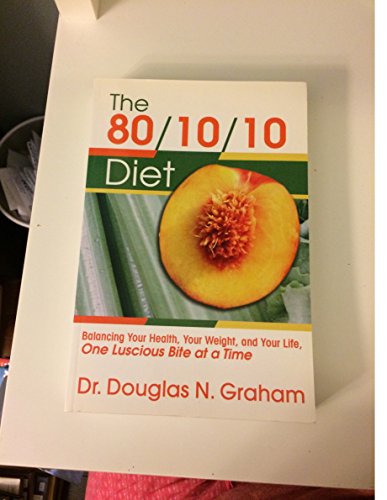 80/10/10 Diet: Balancing Your Health, Your Weight and Your Life - One Luscious Bite at a Time